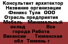 Консультант-архитектор › Название организации ­ Феникс Тула, ООО › Отрасль предприятия ­ Мебель › Минимальный оклад ­ 20 000 - Все города Работа » Вакансии   . Тюменская обл.,Тюмень г.